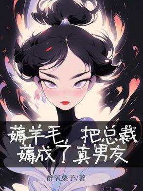 薅羊毛，把总裁薅成了真男友薅羊毛，把总裁薅成了真男友