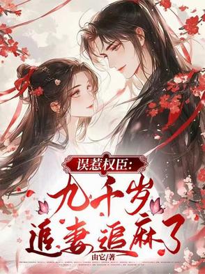 误惹权臣：九千岁追妻追麻了误惹权臣：九千岁追妻追麻了