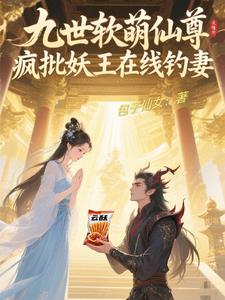 九世软萌仙尊：疯批妖王在线钓妻九世软萌仙尊：疯批妖王在线钓妻