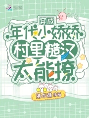 穿成年代小娇娇，村里糙汉太能撩穿成年代小娇娇，村里糙汉太能撩