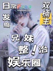 日常发癫，兄妹整治娱乐圈日常发癫，兄妹整治娱乐圈